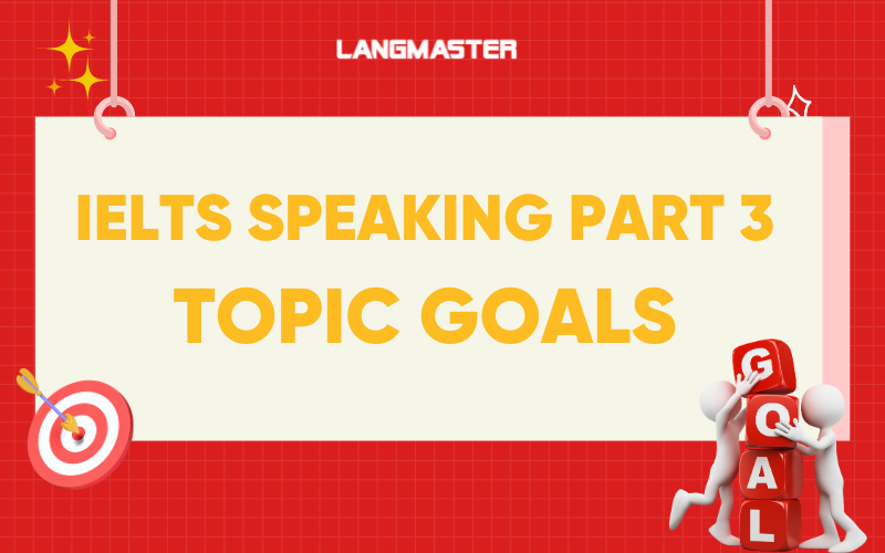 Topic Goals IELTS Speaking Part 3: Bài mẫu kèm từ vựng chi tiết